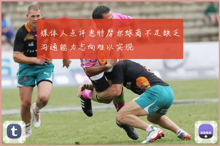 媒体人点评惠特摩尔球商不足缺乏沟通能力志向难以实现