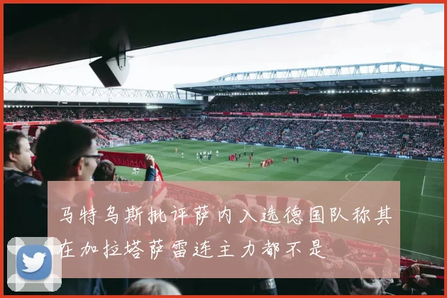 马特乌斯批评萨内入选德国队称其在加拉塔萨雷连主力都不是