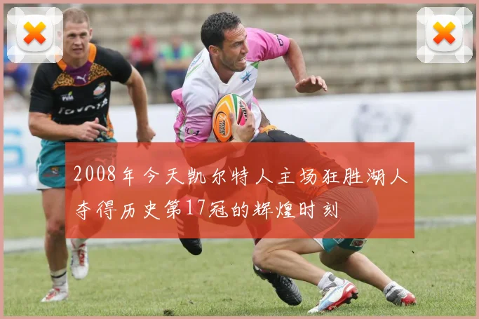 2008年今天凯尔特人主场狂胜湖人夺得历史第17冠的辉煌时刻